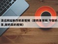 嘉鱼清远网站制作奶茶视频（做奶茶视频,学做奶茶,做奶茶的视频）