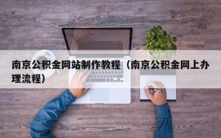 嘉鱼南京公积金网站制作教程（南京公积金网上办理流程）