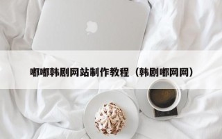 嘉鱼嘟嘟韩剧网站制作教程（韩剧嘟网网）
