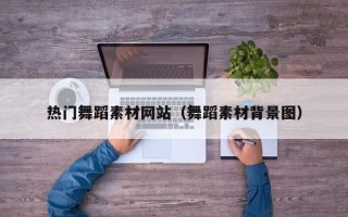 嘉鱼热门舞蹈素材网站（舞蹈素材背景图）