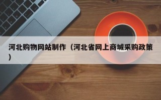 嘉鱼河北购物网站制作（河北省网上商城采购政策）