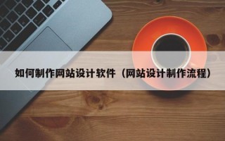 嘉鱼如何制作网站设计软件（网站设计制作流程）