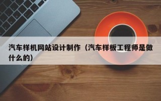 嘉鱼汽车样机网站设计制作（汽车样板工程师是做什么的）