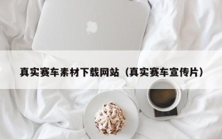 嘉鱼真实赛车素材下载网站（真实赛车宣传片）