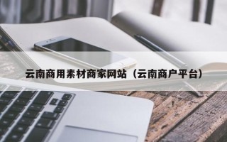 嘉鱼云南商用素材商家网站（云南商户平台）